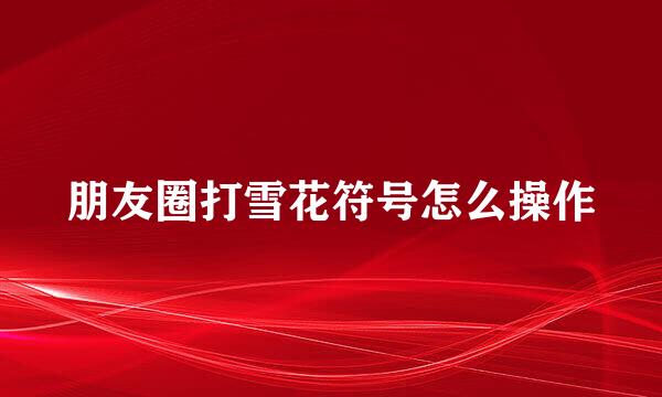 朋友圈打雪花符号怎么操作