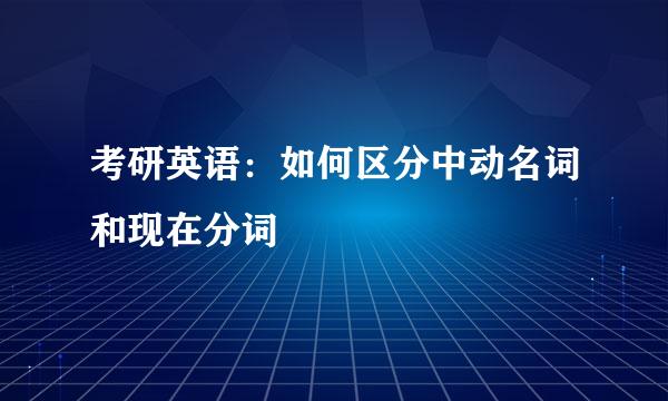 考研英语：如何区分中动名词和现在分词