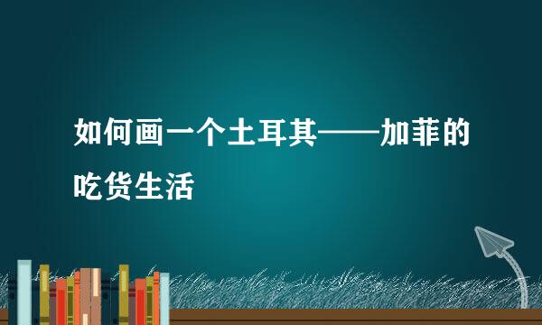 如何画一个土耳其——加菲的吃货生活
