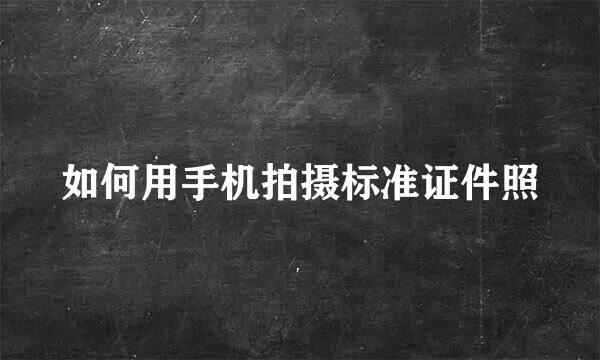 如何用手机拍摄标准证件照
