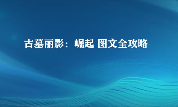 古墓丽影：崛起 图文全攻略