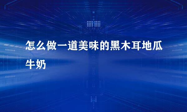怎么做一道美味的黑木耳地瓜牛奶