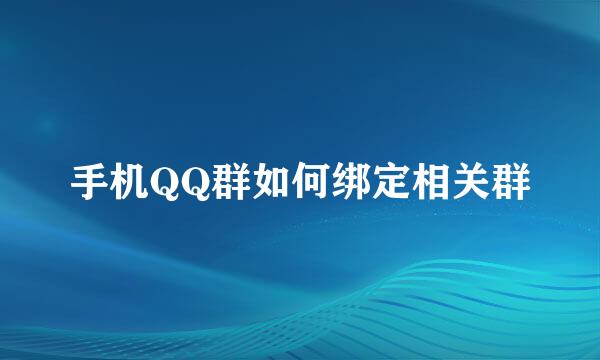 手机QQ群如何绑定相关群