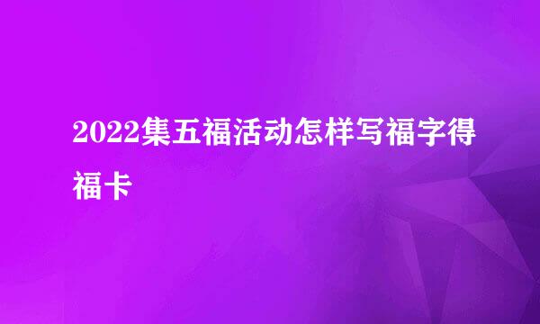 2022集五福活动怎样写福字得福卡