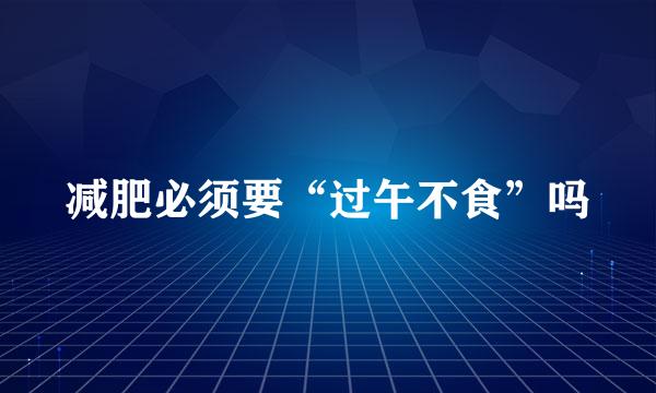 减肥必须要“过午不食”吗