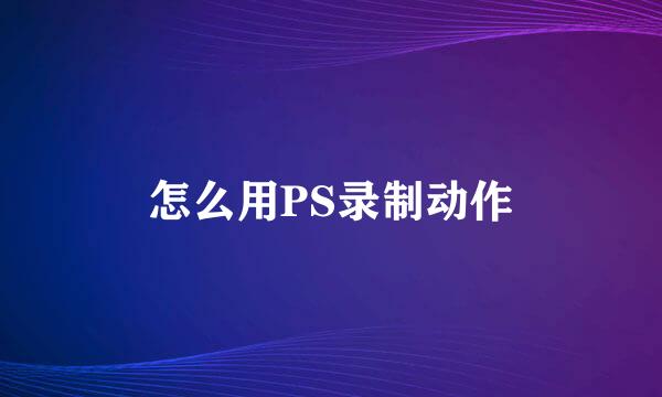 怎么用PS录制动作