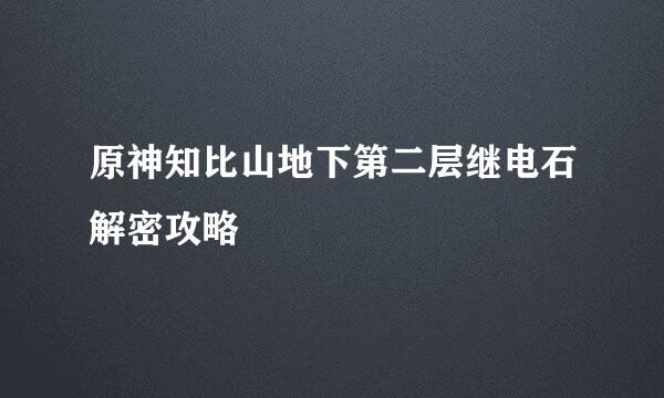 原神知比山地下第二层继电石解密攻略