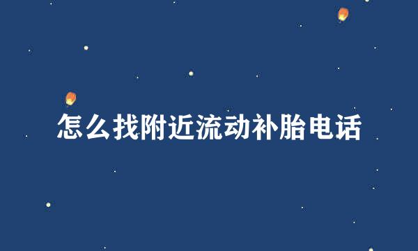 怎么找附近流动补胎电话