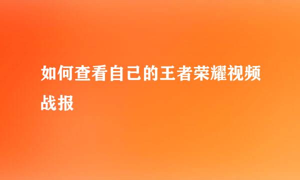 如何查看自己的王者荣耀视频战报