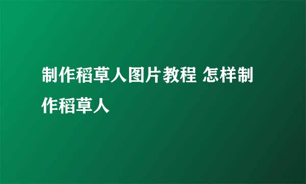 制作稻草人图片教程 怎样制作稻草人
