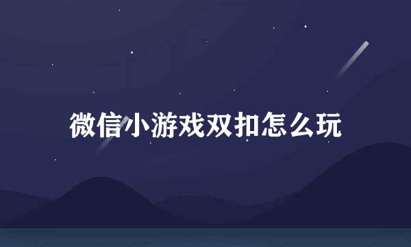 微信小游戏双扣怎么玩