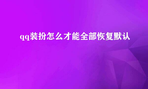 qq装扮怎么才能全部恢复默认