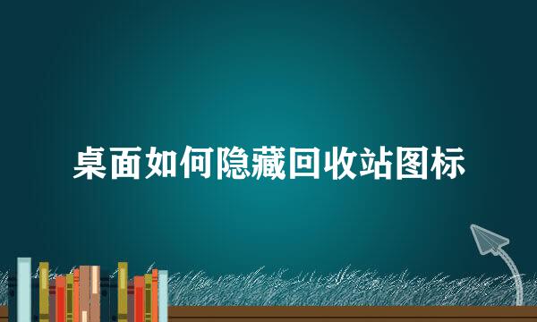 桌面如何隐藏回收站图标