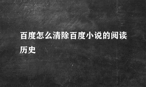 百度怎么清除百度小说的阅读历史