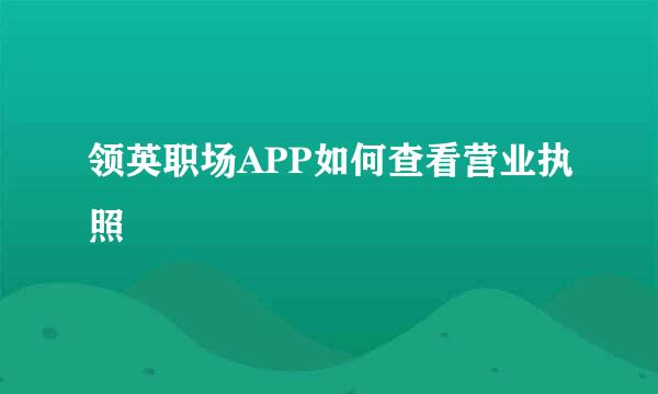 领英职场APP如何查看营业执照