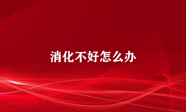 消化不好怎么办