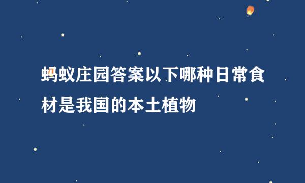 蚂蚁庄园答案以下哪种日常食材是我国的本土植物