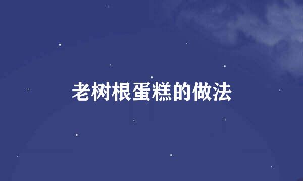 老树根蛋糕的做法