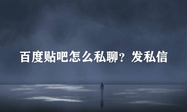 百度贴吧怎么私聊？发私信