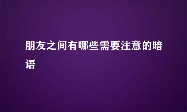 朋友之间有哪些需要注意的暗语