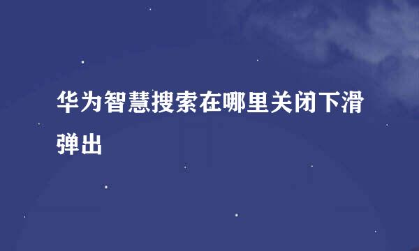 华为智慧搜索在哪里关闭下滑弹出