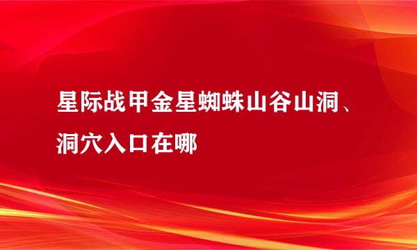 星际战甲金星蜘蛛山谷山洞、洞穴入口在哪