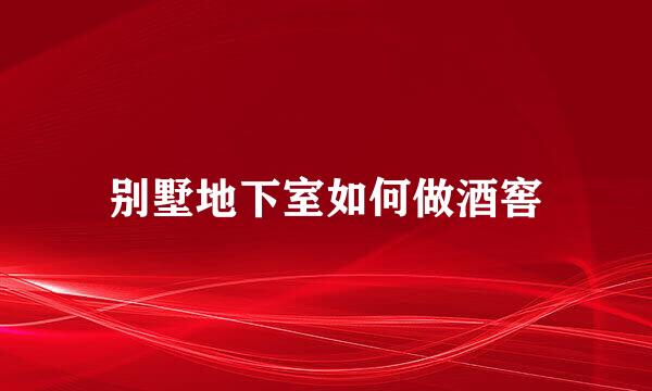 别墅地下室如何做酒窖
