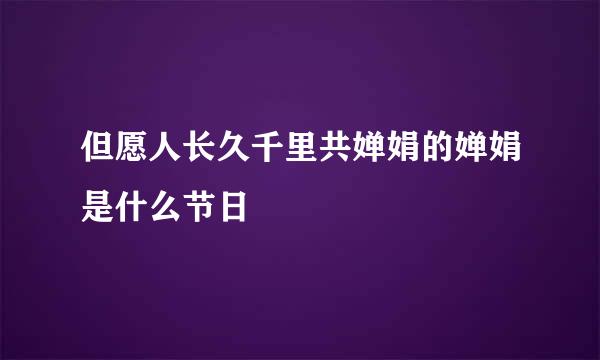 但愿人长久千里共婵娟的婵娟是什么节日