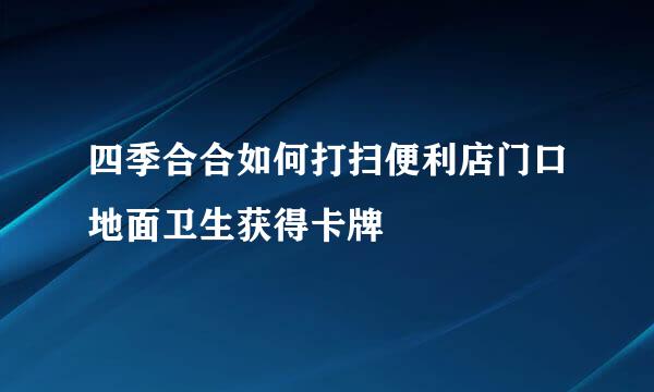 四季合合如何打扫便利店门口地面卫生获得卡牌