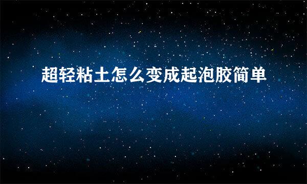 超轻粘土怎么变成起泡胶简单