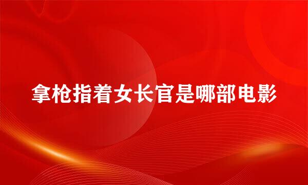 拿枪指着女长官是哪部电影