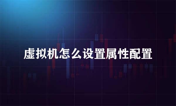 虚拟机怎么设置属性配置