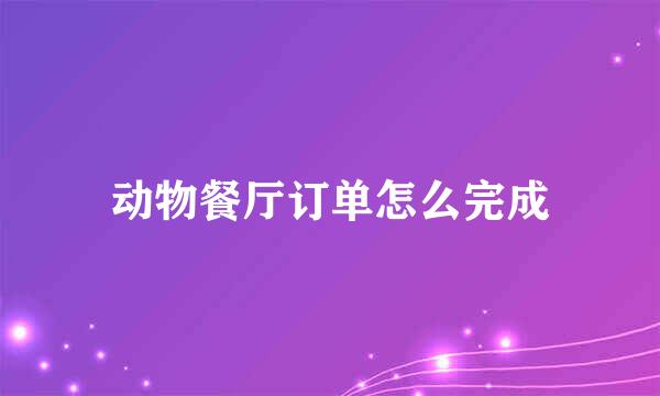 动物餐厅订单怎么完成