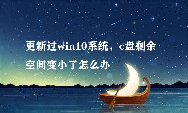 更新过win10系统，c盘剩余空间变小了怎么办
