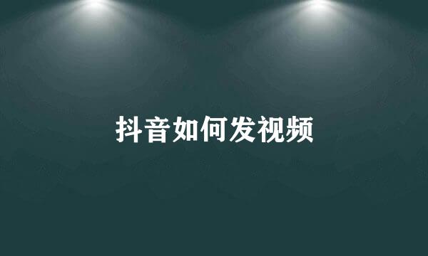 抖音如何发视频
