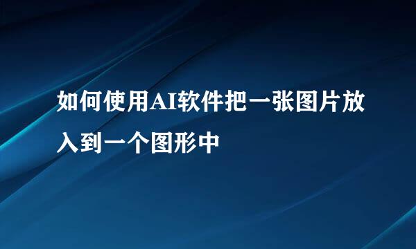 如何使用AI软件把一张图片放入到一个图形中