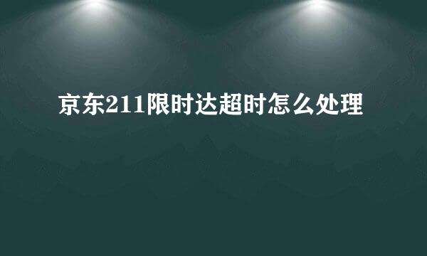 京东211限时达超时怎么处理
