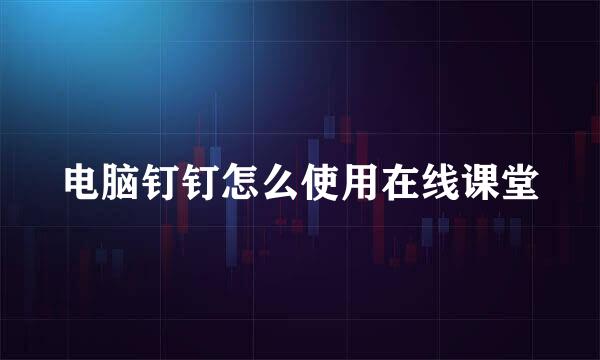 电脑钉钉怎么使用在线课堂