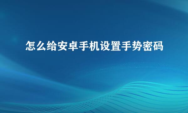 怎么给安卓手机设置手势密码