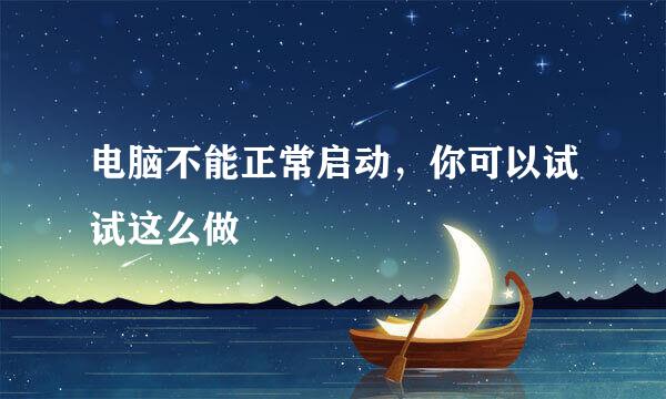 电脑不能正常启动，你可以试试这么做