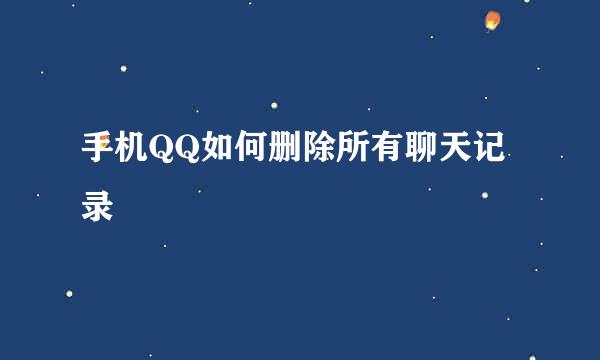 手机QQ如何删除所有聊天记录