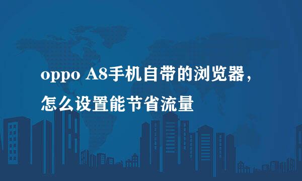 oppo A8手机自带的浏览器，怎么设置能节省流量