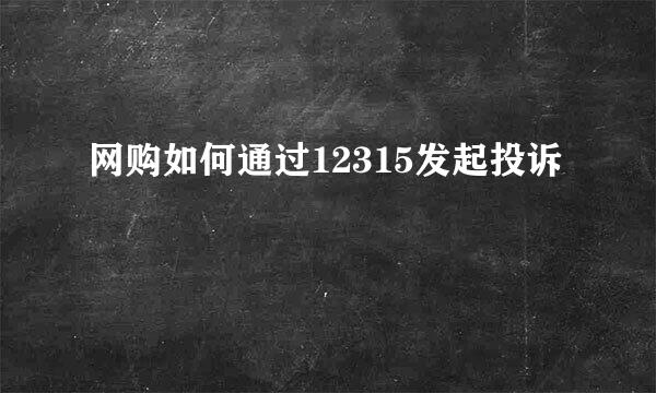 网购如何通过12315发起投诉