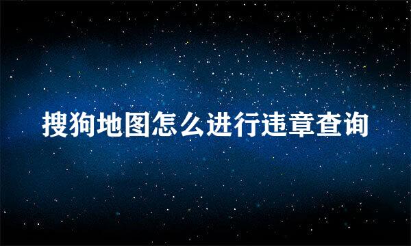 搜狗地图怎么进行违章查询