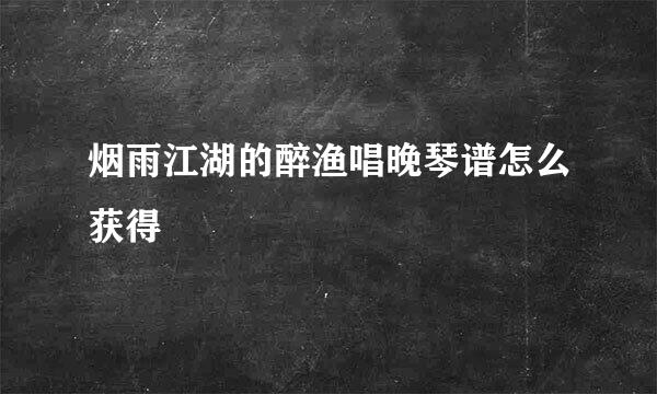 烟雨江湖的醉渔唱晚琴谱怎么获得