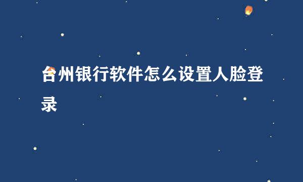 台州银行软件怎么设置人脸登录