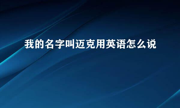我的名字叫迈克用英语怎么说