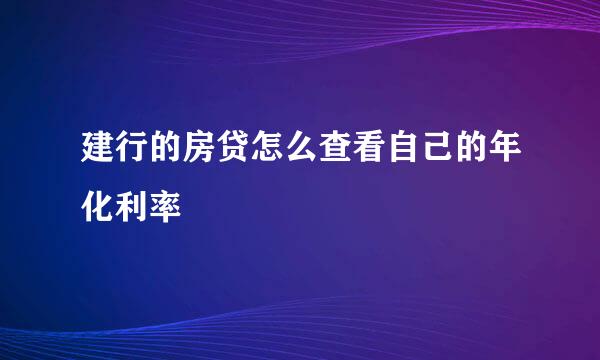 建行的房贷怎么查看自己的年化利率