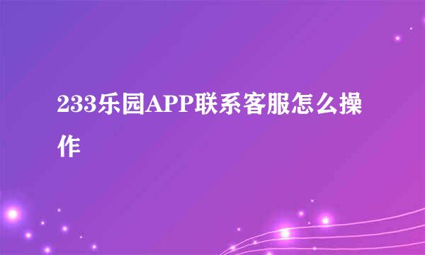 233乐园APP联系客服怎么操作