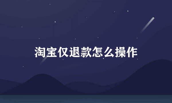 淘宝仅退款怎么操作